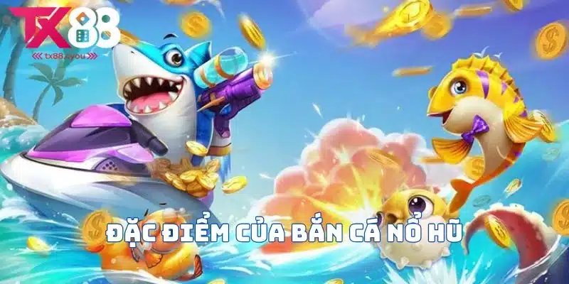 Bắn Cá Nổ Hũ - Trải Nghiệm Game Bắn Cá Độc Đáo Và Hấp Dẫn 2 Bắn cá nổ hũ có đặc điểm gì