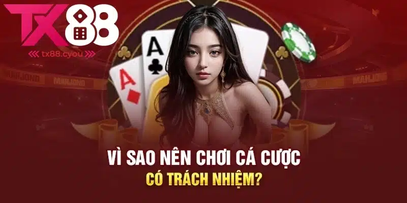 Chơi Có Trách Nhiệm TX88 2 Một vài lý do mà anh em nên cá độ trách nhiệm