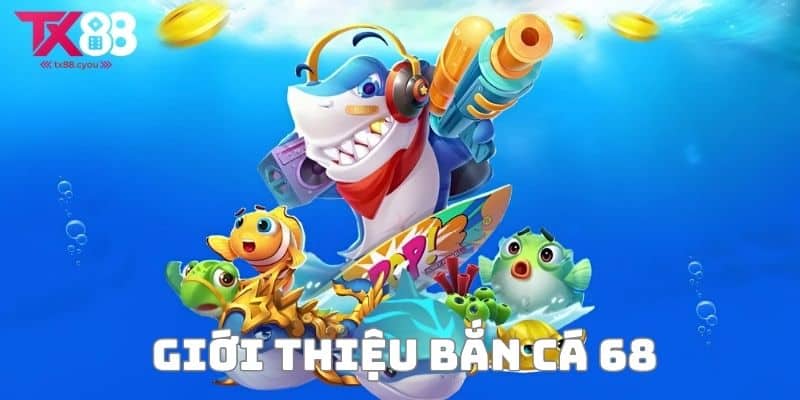 Bắn Cá 68 - Trải Nghiệm Giải Trí Đỉnh Cao Tại Nhà Cái Tx88 1 Giới thiệu tổng quan về Bắn cá 68