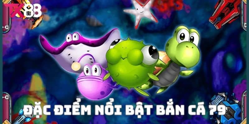 Bắn Cá 79 - Trải Nghiệm Game Bắn Cá Đỉnh Cao Hot Hit Nhất 2 Những đặc điểm nổi bật chỉ có tại Bắn cá 79