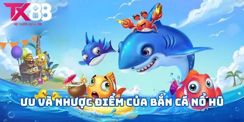 Bắn Cá Nổ Hũ - Trải Nghiệm Game Bắn Cá Độc Đáo Và Hấp Dẫn 3 Tìm hiểu về ưu và nhược điểm của bắn cá nổ hũ