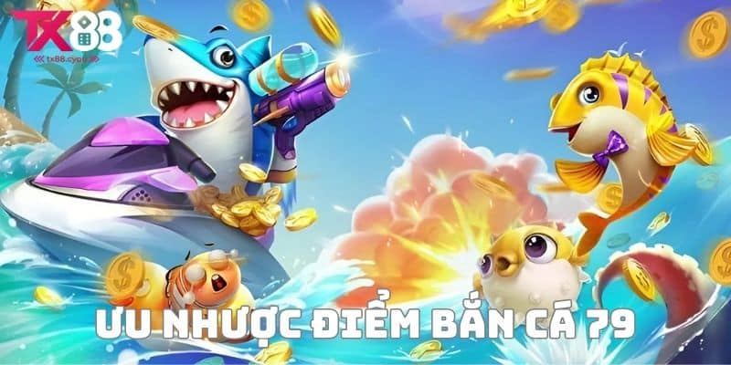 Bắn Cá 79 - Trải Nghiệm Game Bắn Cá Đỉnh Cao Hot Hit Nhất 3 Ưu nhược điểm khi chơi bắn cá 79
